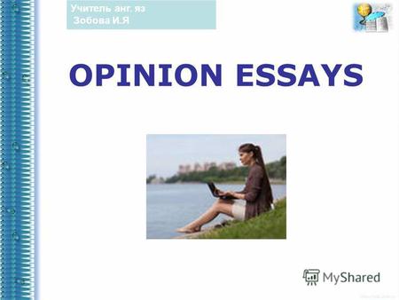 OPINION ESSAYS Учитель анг. яз Зобова И.Я. Opinion essays are pieces of writing in which we present our personal opinions on a particular topic. We normally.