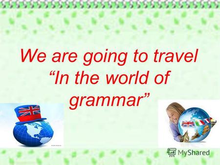 We are going to travel In the world of grammar. Tiger duck cat dog Good bad red fat Tomato apple potato carrot Speak miss stay information Maths Nick.