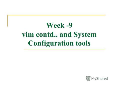 Week -9 vim contd.. and System Configuration tools.