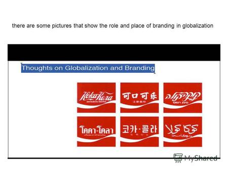 There are some pictures that show the role and place of branding in globalization.