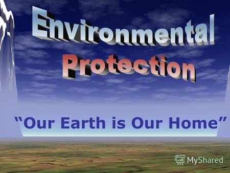 Our Earth is Our Home. Every day we hear about environmental problems: Acid rain Pollution Climate change The destruction of rainforests and other wild.