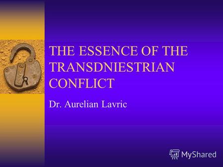 THE ESSENCE OF THE TRANSDNIESTRIAN CONFLICT Dr. Aurelian Lavric.