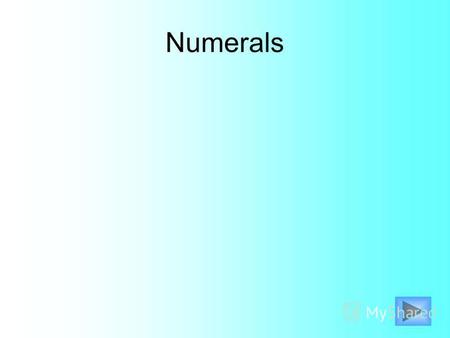 Numerals 1 - one 2 – two 3 – three 4 – four 5 – five 6 – six 7 – seven 8 – eight 9 – nine 10 - ten.