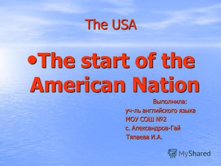 The USA The start of the American Nation The start of the American Nation Выполнила: Выполнила: уч-ль английского языка уч-ль английского языка МОУ СОШ.