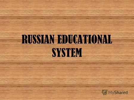 RUSSIAN EDUCATIONAL SYSTEM. The Russian educational system, as it had been noted many times by major international experts, is one of the most developed.