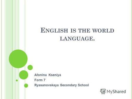 E NGLISH IS THE WORLD LANGUAGE. Afonina Kseniya Form 7 Ryasanovskaya Secondary School.
