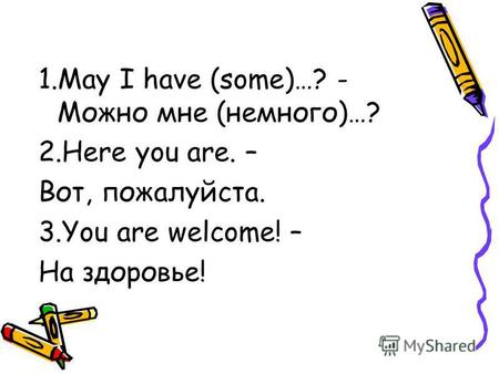 1.May I have (some)…? - Можно мне (немного)…? 2.Here you are. – Вот, пожалуйста. 3.You are welcome! – На здоровье!