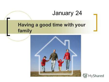 January 24 Having a good time with your family. Listen and say: mother ['m ʌ ðə] - мать father ['f ɑː ðə] - отец daughter ['d ɔː tə] - дочь son [s ʌ n]