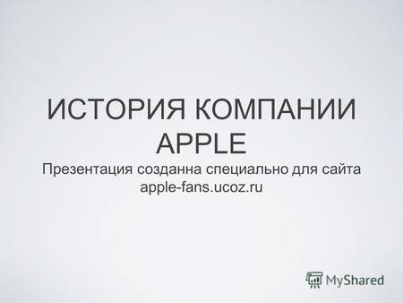 ИСТОРИЯ КОМПАНИИ APPLE Презентация созданна специально для сайта apple-fans.ucoz.ru.