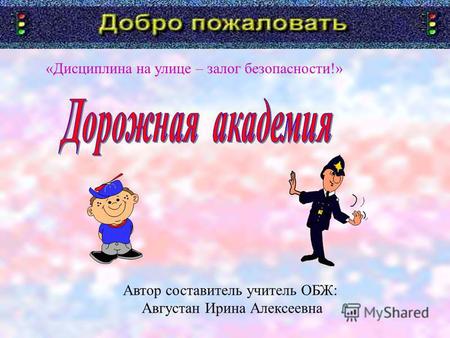 «Дисциплина на улице – залог безопасности!» Автор составитель учитель ОБЖ: Августан Ирина Алексеевна.