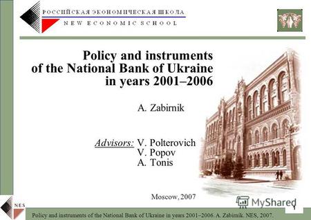 Policy and instruments of the National Bank of Ukraine in years 2001–2006. A. Zabirnik. NES, 2007. 1 A. Zabirnik Advisors: V. Polterovich V. Popov A. Tonis.
