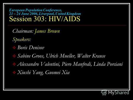 European Population Conference, 21 – 24 June 2006, Liverpool, United Kingdom Session 303: HIV/AIDS Chairman: James Brown Speakers: Boris Denisov Sabine.