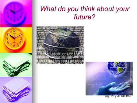 What do you think about your future?. It seems to me,that our planet will be full of different new technologies.