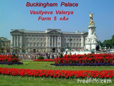 Buckingham Palace Vasilyeva Valerya Form 5 «А». This is Buckingham Palace – the place where British kings and queens live when they are in London.