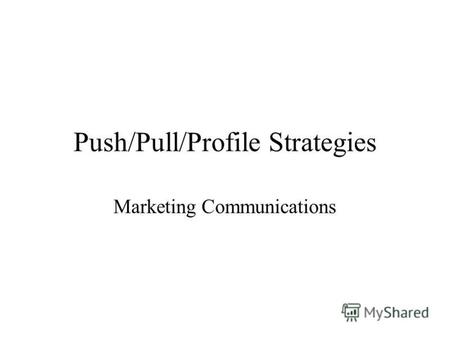 Push/Pull/Profile Strategies Marketing Communications.