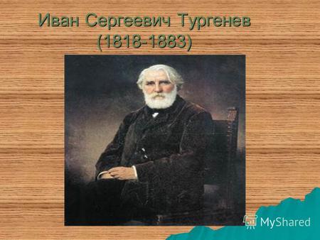 Иван Сергеевич Тургенев (1818-1883). Великий русский писатель Иван Сергеевич Тургенев родился в 1818 году в городе Орле.Великий русский писатель Иван.