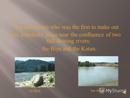 It is not known who was the first to make out this wonderful place near the confluence of two full-flowing rivers: the Biya and the Katun. the Katun the.