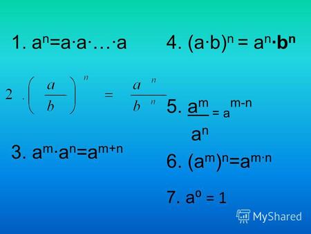 1.а n =a·a·…·a 3. а m ·а n =a m+n 4. (a·b) n = a n ·b n 5. а m = а m-n а n 6. (а m ) n =a m·n 7. a = 1.