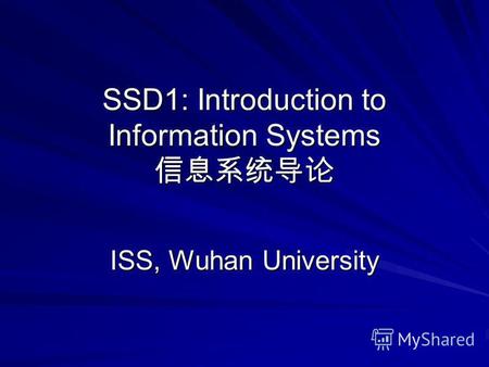SSD1: Introduction to Information Systems SSD1: Introduction to Information Systems ISS, Wuhan University.