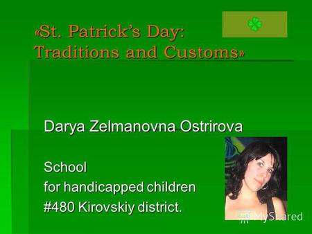 « St. Patricks Day: Traditions and Customs» Darya Zelmanovna Ostrirova School for handicapped children #480 Kirovskiy district.