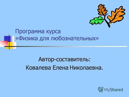 Программа курса «Физика для любознательных» Автор-составитель: Ковалева Елена Николаевна.