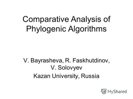 Comparative Analysis of Phylogenic Algorithms V. Bayrasheva, R. Faskhutdinov, V. Solovyev Kazan University, Russia.
