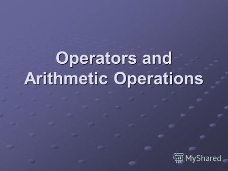 Operators and Arithmetic Operations. Operators An operator is a symbol that instructs the code to perform some operations or actions on one or more operands.