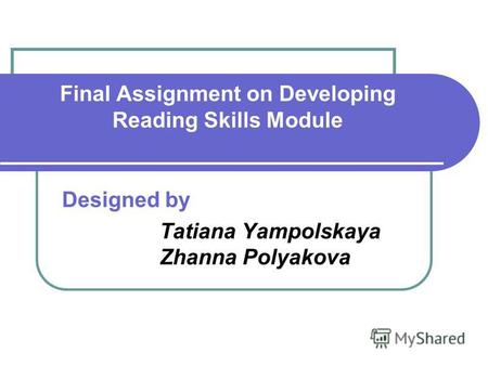 Final Assignment on Developing Reading Skills Module Designed by Tatiana Yampolskaya Zhanna Polyakova.