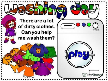 There are a lot of dirty clothes. Can you help me wash them? POWER.