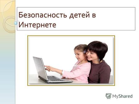 Безопасность детей в Интернете. Согласно российскому законодательству информационная безопасность детей - это состояние защищенности детей, при котором.