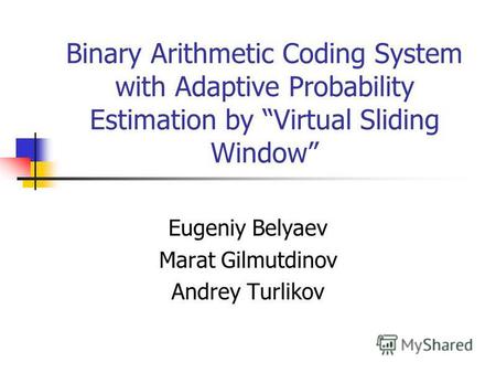 Binary Arithmetic Coding System with Adaptive Probability Estimation by Virtual Sliding Window Eugeniy Belyaev Marat Gilmutdinov Andrey Turlikov.