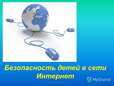 Безопасность детей в сети Интернет Автор: Чернецова Е.Н.