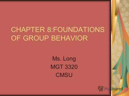 CHAPTER 8:FOUNDATIONS OF GROUP BEHAVIOR Ms. Long MGT 3320 CMSU.