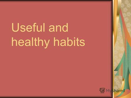 Useful and healthy habits. Training your organism It helps you not to be ill. You can avoid many problems. Even if you are ill you will be good quicker.