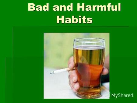 Bad and Harmful Habits. Working on a computer, watching TV When you do it one or two hours its not bad. You can get a lot of new information, it helps.