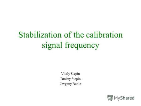 Stabilization of the calibration signal frequency Vitaly Stepin Dmitry Stepin Jevgeny Boole.