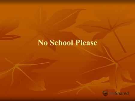 No School Please. I don't want to go to school today Everybody has days when they don't feel like doing something.
