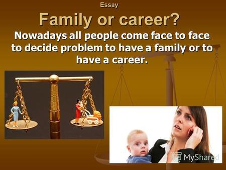 Essay Family or career? Nowadays all people come face to face to decide problem to have a family or to have a career.