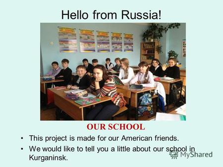 Hello from Russia! OUR SCHOOL This project is made for our American friends. We would like to tell you a little about our school in Kurganinsk.