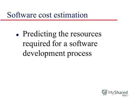 Slide 1 Software cost estimation l Predicting the resources required for a software development process.