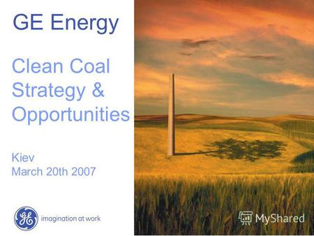 GE Energy Clean Coal Strategy & Opportunities Kiev March 20th 2007.