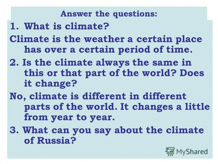 Answer the questions: 1.What is climate? Climate is the weather a certain place has over a certain period of time. 2. Is the climate always the same in.