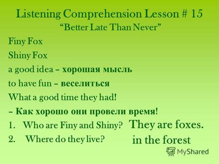 Listening Comprehension Lesson # 15 Better Late Than Never Finy Fox Shiny Fox a good idea – хорошая мысль to have fun – веселиться What a good time they.