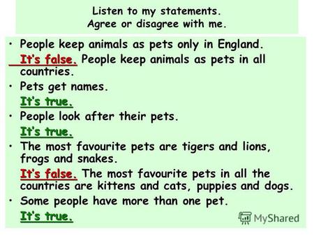Listen to my statements. Agree or disagree with me. People keep animals as pets only in England. Its false. Its false. People keep animals as pets in all.