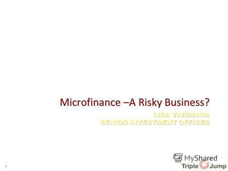 LIDA VARDANIA SENIOR INVESTMENT OFFICER Microfinance –A Risky Business? 1.