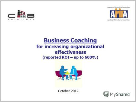 Business Coaching for increasing organizational effectiveness (reported ROI – up to 600%) October 2012.