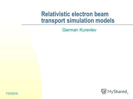 7/23/20151 Relativistic electron beam transport simulation models German Kurevlev.