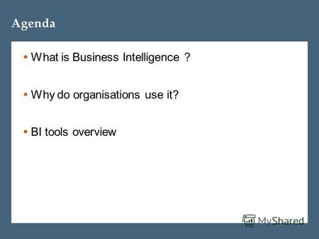 Agenda What is Business Intelligence ? Why do organisations use it? BI tools overview.