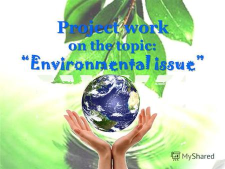 Project work on the topic: Environmental issue. Introduction The poisoning of the world's land, air, and water is the fastest-spreading disease of civilization.