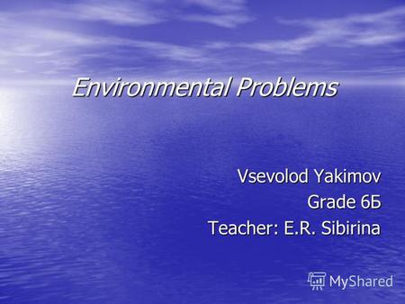 Environmental Problems Vsevolod Yakimov Grade 6 Б Teacher: E.R. Sibirina.